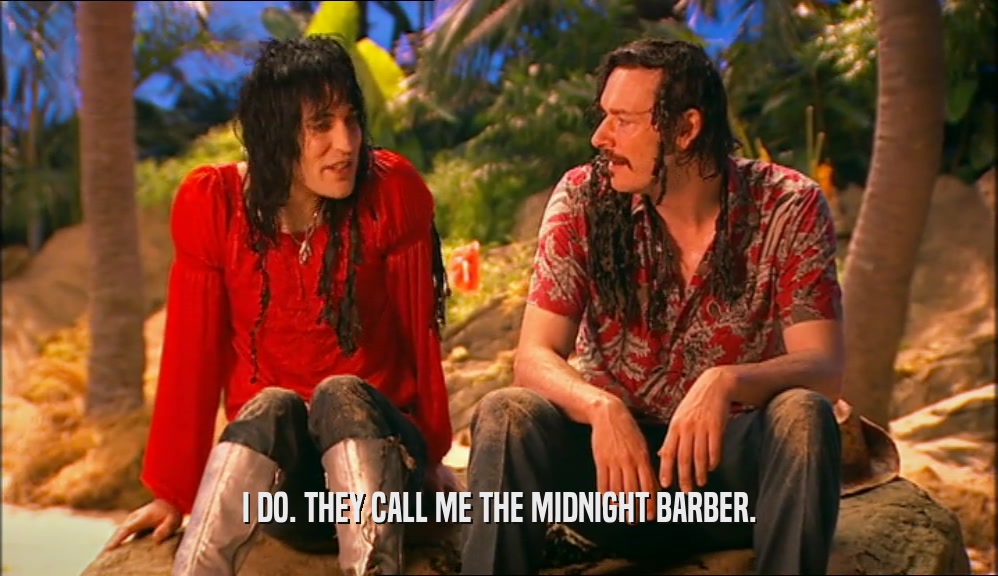 I DO. THEY CALL ME THE MIDNIGHT BARBER.  