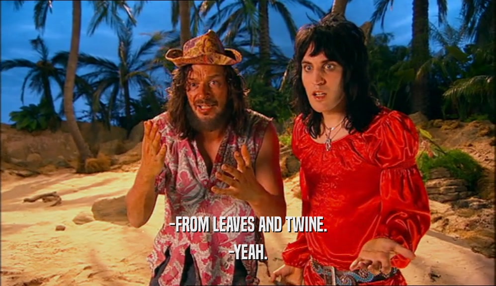 -FROM LEAVES AND TWINE. -YEAH. 