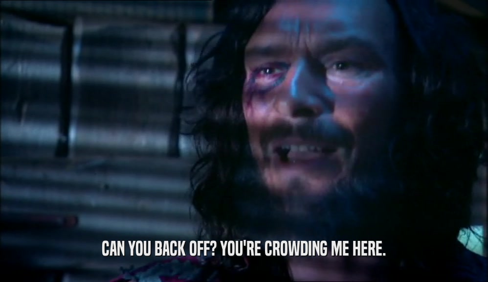 CAN YOU BACK OFF? YOU'RE CROWDING ME HERE.  