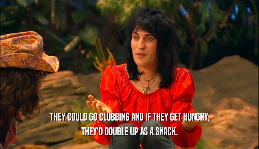 THEY COULD GO CLUBBING AND IF THEY GET HUNGRY, THEY'D DOUBLE UP AS A SNACK. 