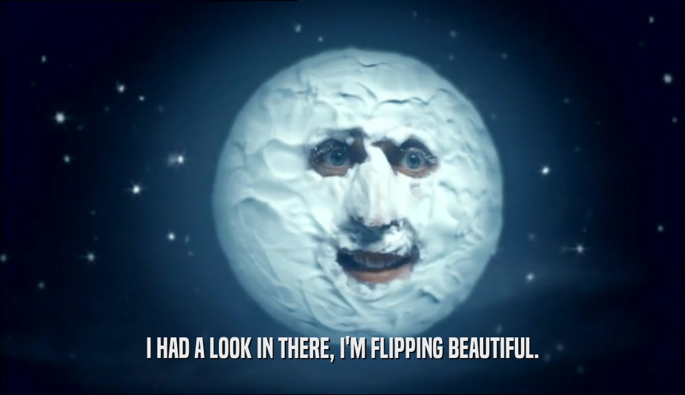 I HAD A LOOK IN THERE, I'M FLIPPING BEAUTIFUL.  