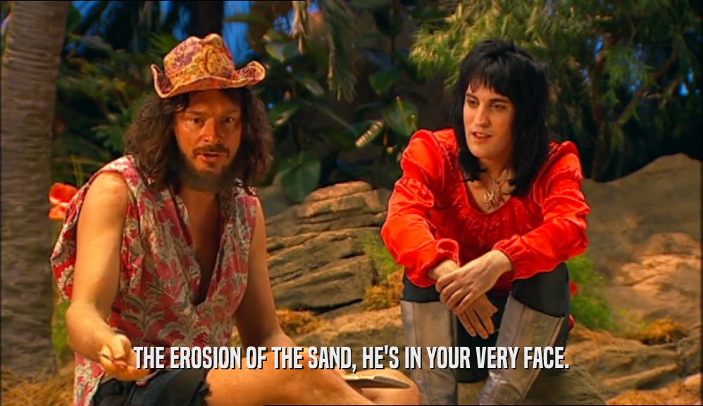 THE EROSION OF THE SAND, HE'S IN YOUR VERY FACE.  