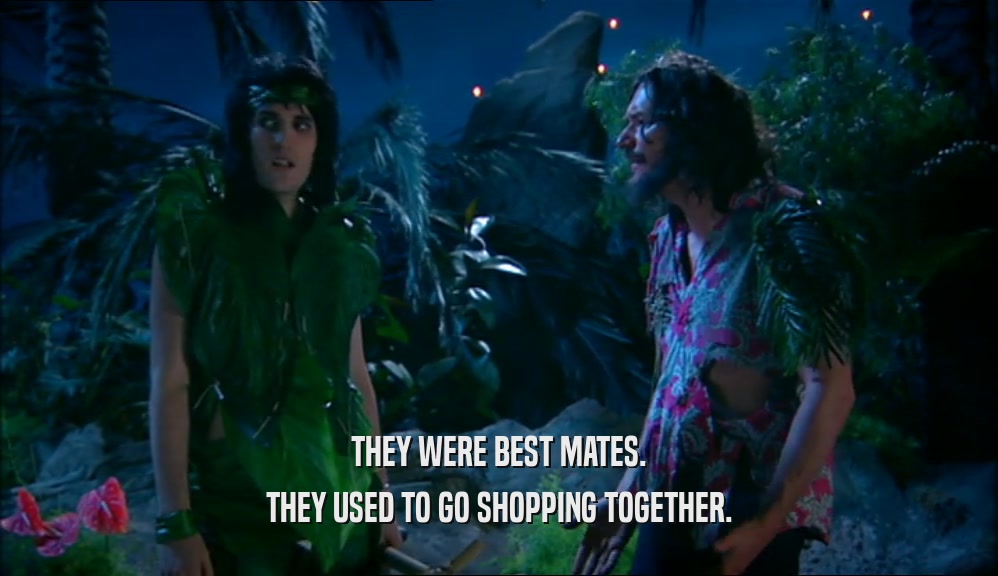 THEY WERE BEST MATES.
 THEY USED TO GO SHOPPING TOGETHER.
 