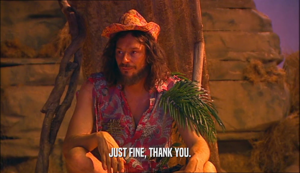 JUST FINE, THANK YOU.  