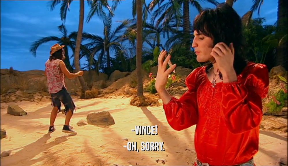 -VINCE! -OH, SORRY. 