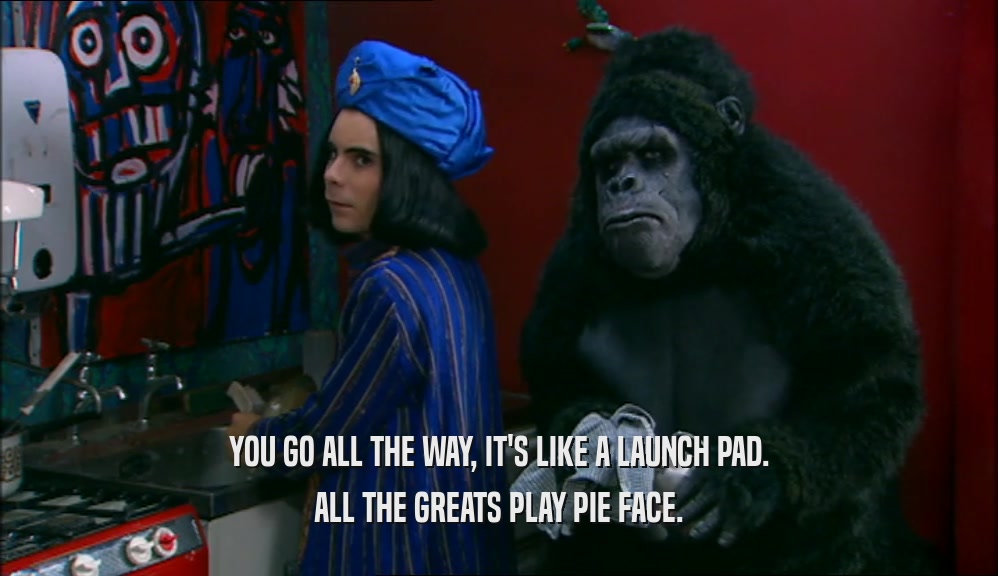 YOU GO ALL THE WAY, IT'S LIKE A LAUNCH PAD. ALL THE GREATS PLAY PIE FACE. 