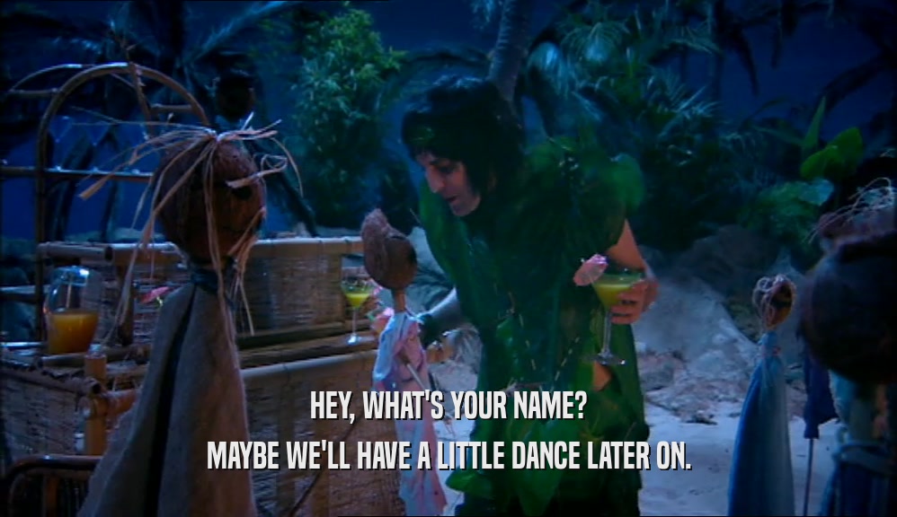 HEY, WHAT'S YOUR NAME? MAYBE WE'LL HAVE A LITTLE DANCE LATER ON. 