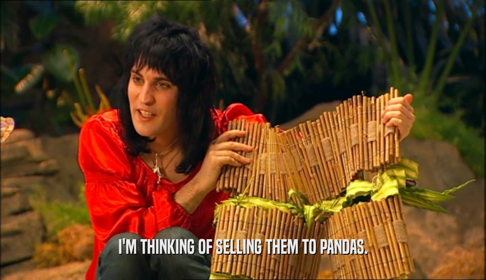 I'M THINKING OF SELLING THEM TO PANDAS.  
