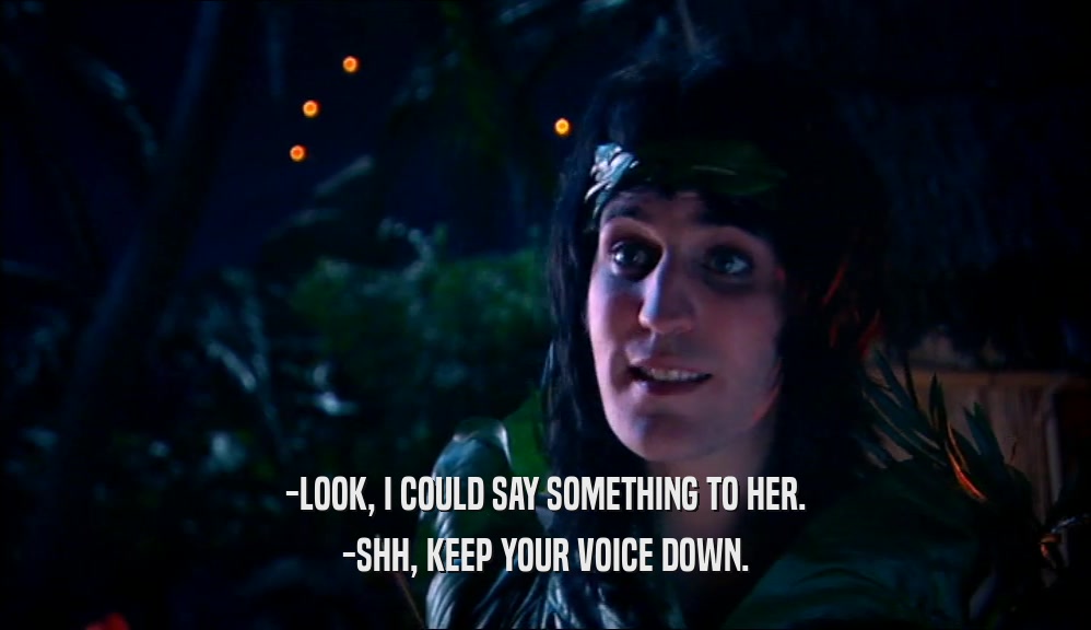 -LOOK, I COULD SAY SOMETHING TO HER. -SHH, KEEP YOUR VOICE DOWN. 