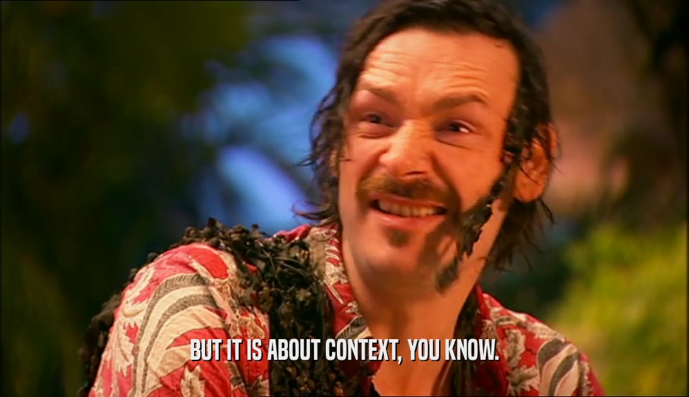 BUT IT IS ABOUT CONTEXT, YOU KNOW.  