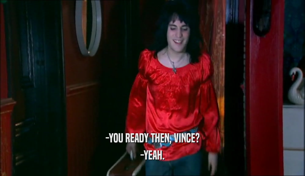 -YOU READY THEN, VINCE?
 -YEAH.
 