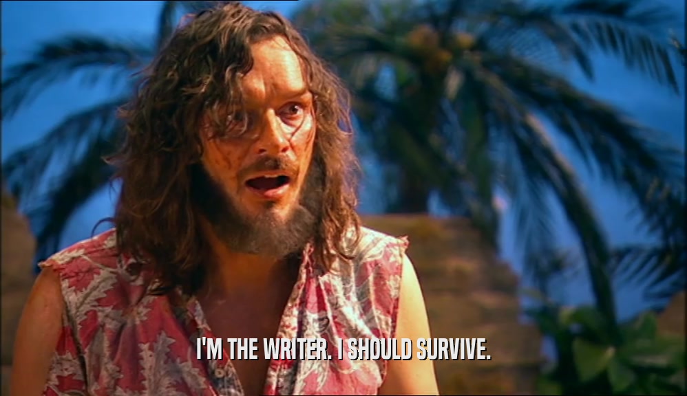 I'M THE WRITER. I SHOULD SURVIVE.  