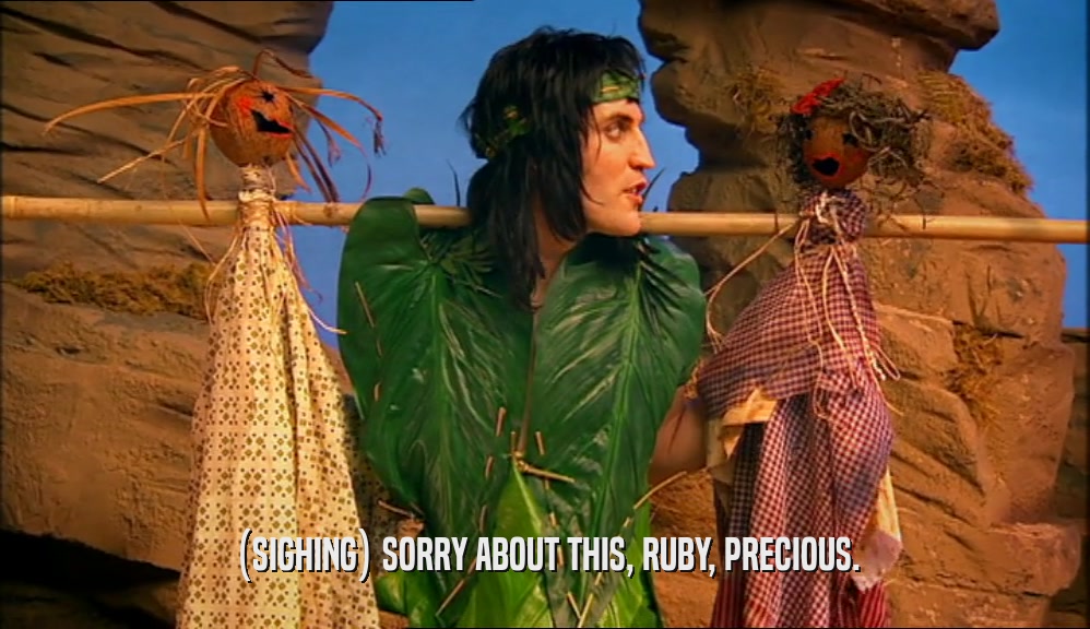 (SIGHING) SORRY ABOUT THIS, RUBY, PRECIOUS.  