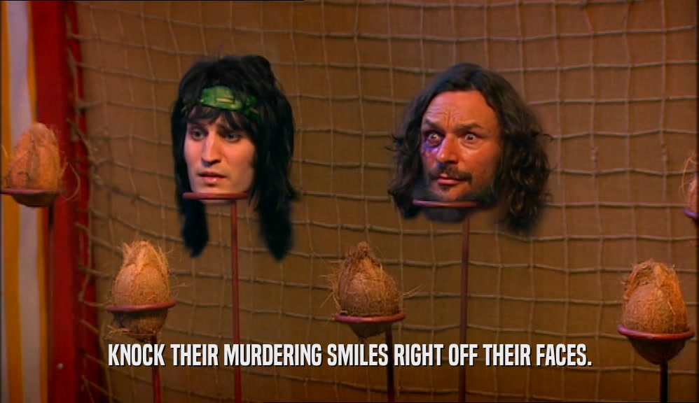 KNOCK THEIR MURDERING SMILES RIGHT OFF THEIR FACES.  