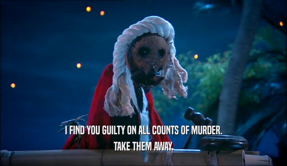 I FIND YOU GUILTY ON ALL COUNTS OF MURDER. TAKE THEM AWAY. 