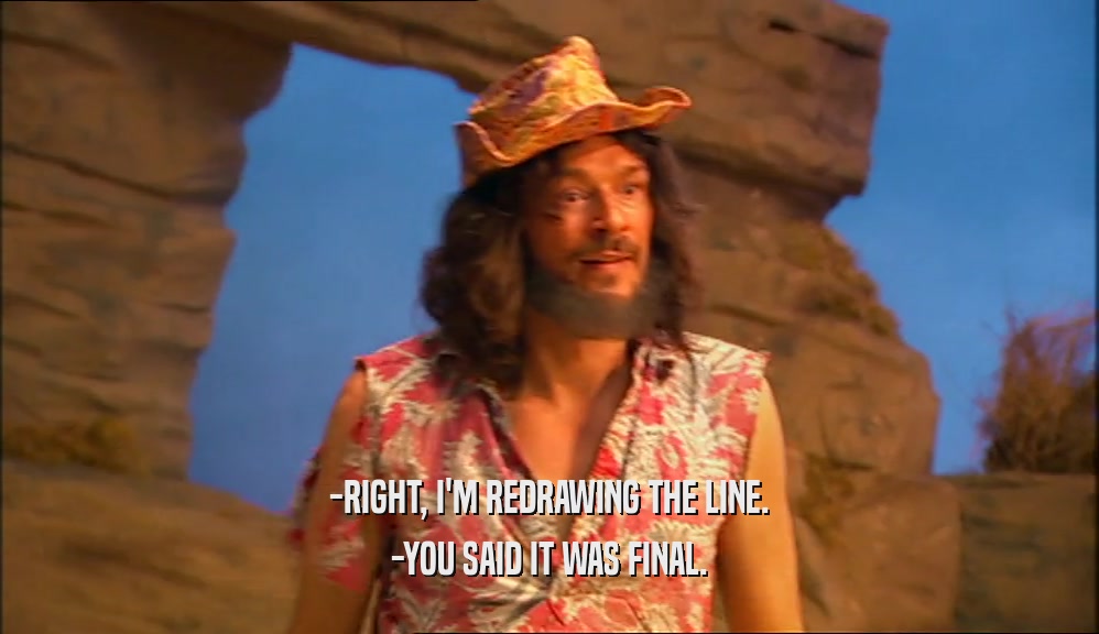 -RIGHT, I'M REDRAWING THE LINE. -YOU SAID IT WAS FINAL. 