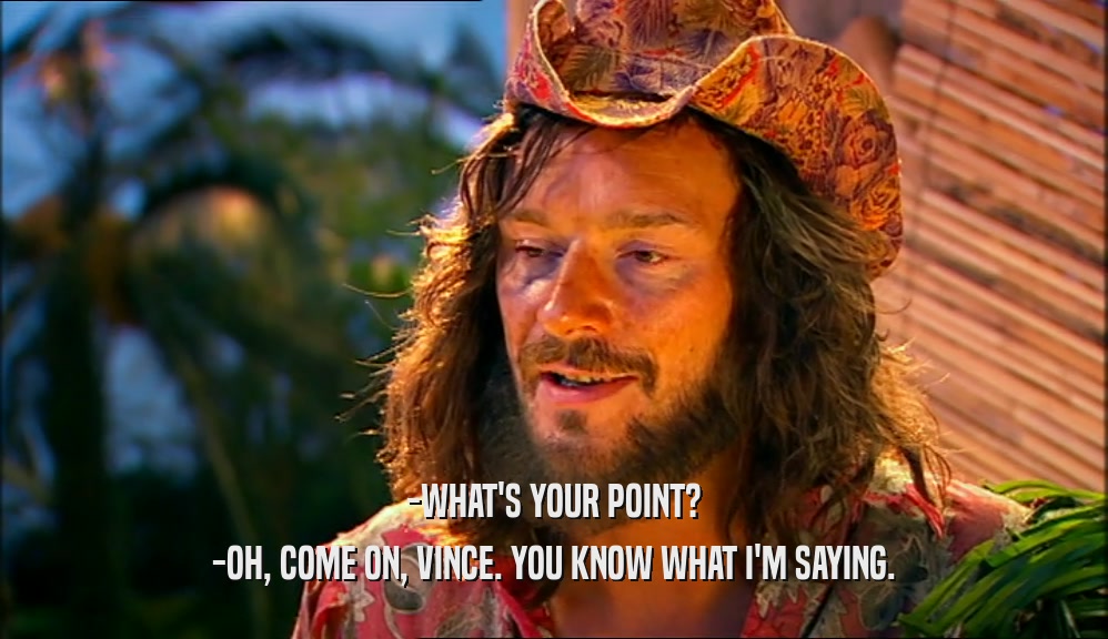 -WHAT'S YOUR POINT? -OH, COME ON, VINCE. YOU KNOW WHAT I'M SAYING. 