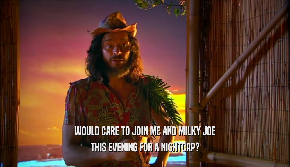 WOULD CARE TO JOIN ME AND MILKY JOE THIS EVENING FOR A NIGHTCAP? 