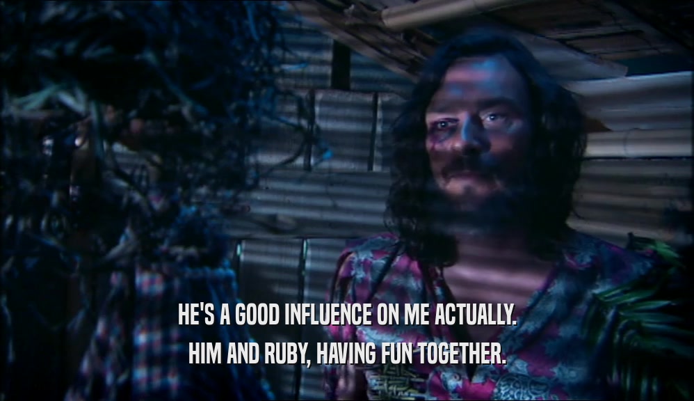 HE'S A GOOD INFLUENCE ON ME ACTUALLY. HIM AND RUBY, HAVING FUN TOGETHER. 