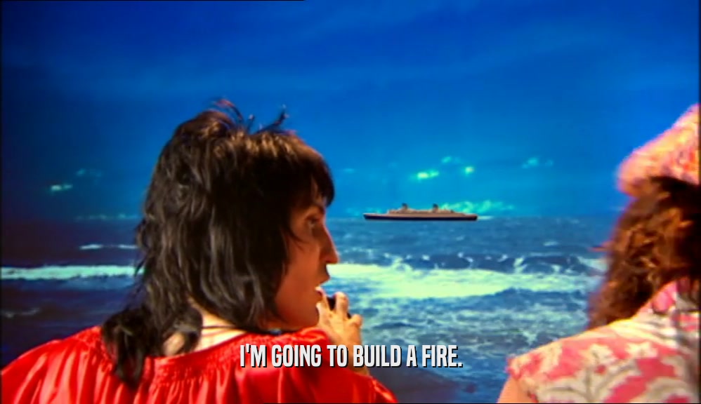 I'M GOING TO BUILD A FIRE.  