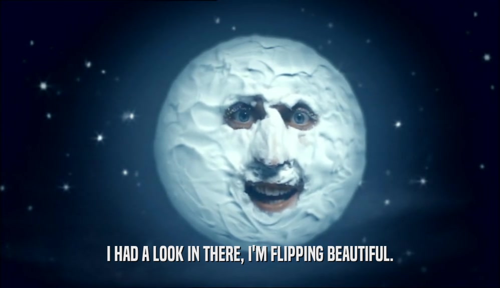 I HAD A LOOK IN THERE, I'M FLIPPING BEAUTIFUL.  