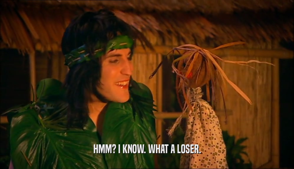 HMM? I KNOW. WHAT A LOSER.  