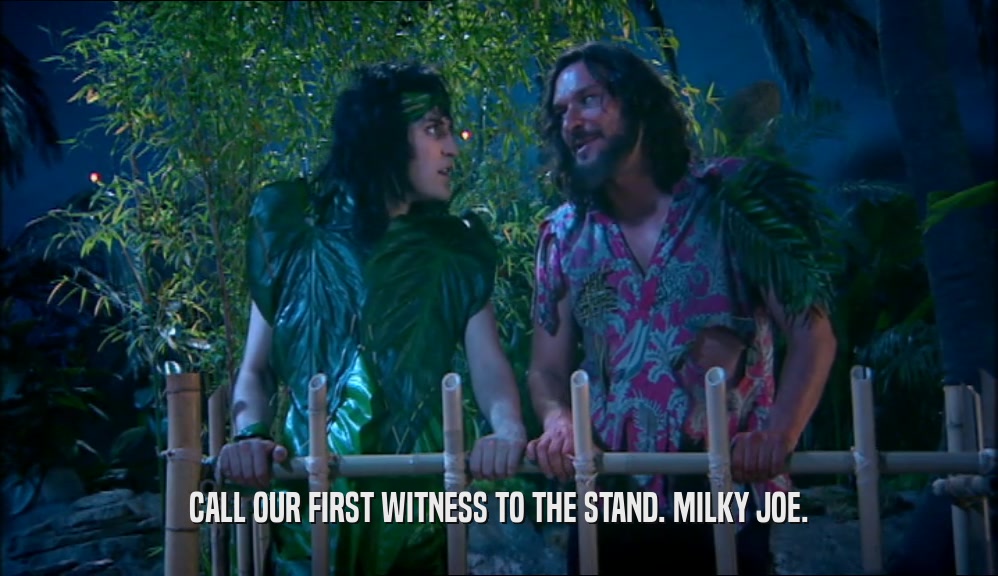 CALL OUR FIRST WITNESS TO THE STAND. MILKY JOE.  
