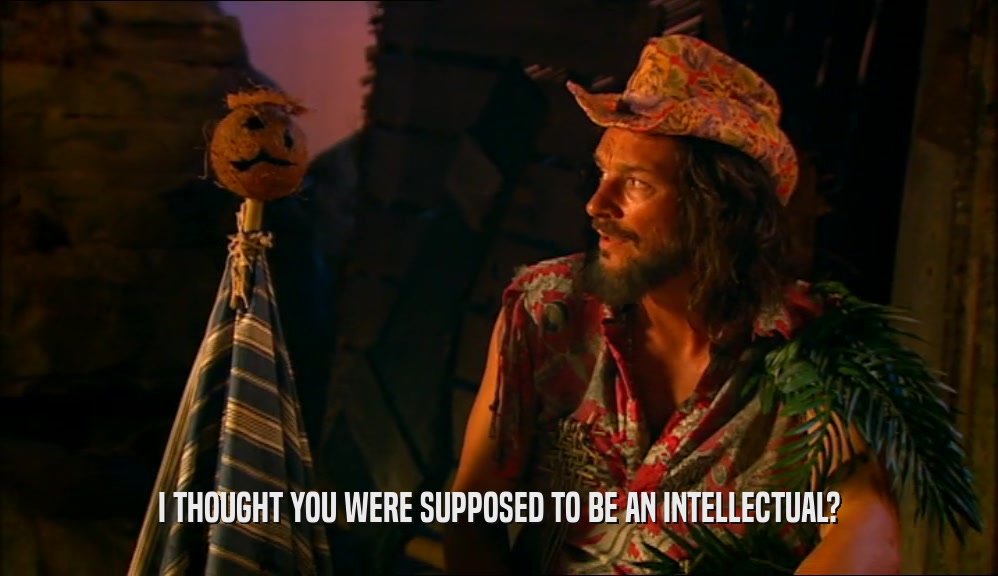 I THOUGHT YOU WERE SUPPOSED TO BE AN INTELLECTUAL?  