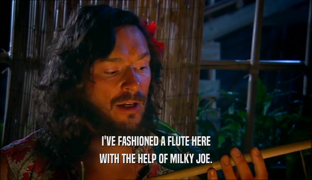 I'VE FASHIONED A FLUTE HERE WITH THE HELP OF MILKY JOE. 