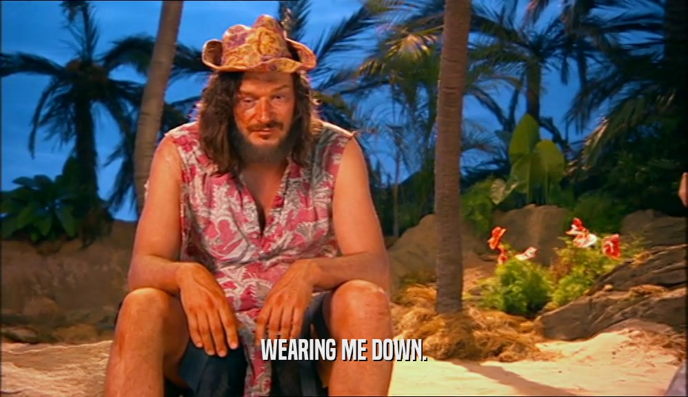 WEARING ME DOWN.  