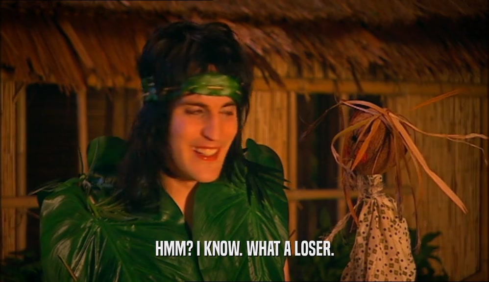 HMM? I KNOW. WHAT A LOSER.  