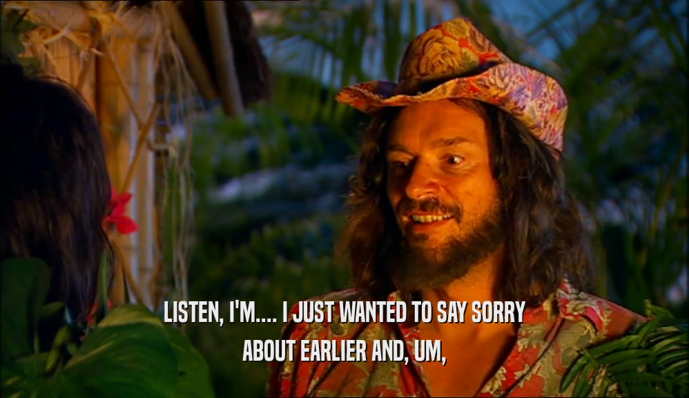 LISTEN, I'M.... I JUST WANTED TO SAY SORRY ABOUT EARLIER AND, UM, 