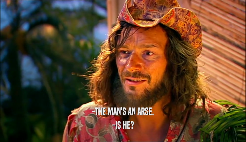 -THE MAN'S AN ARSE. -IS HE? 