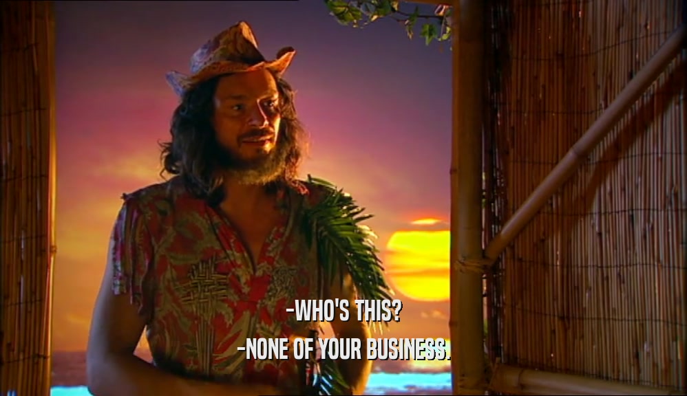 -WHO'S THIS? -NONE OF YOUR BUSINESS. 