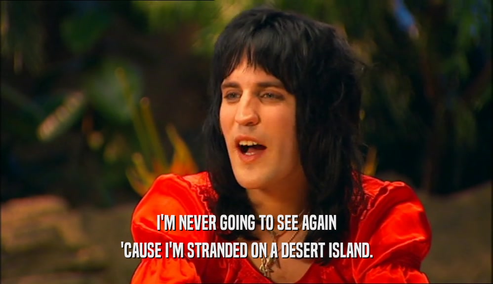 I'M NEVER GOING TO SEE AGAIN 'CAUSE I'M STRANDED ON A DESERT ISLAND. 