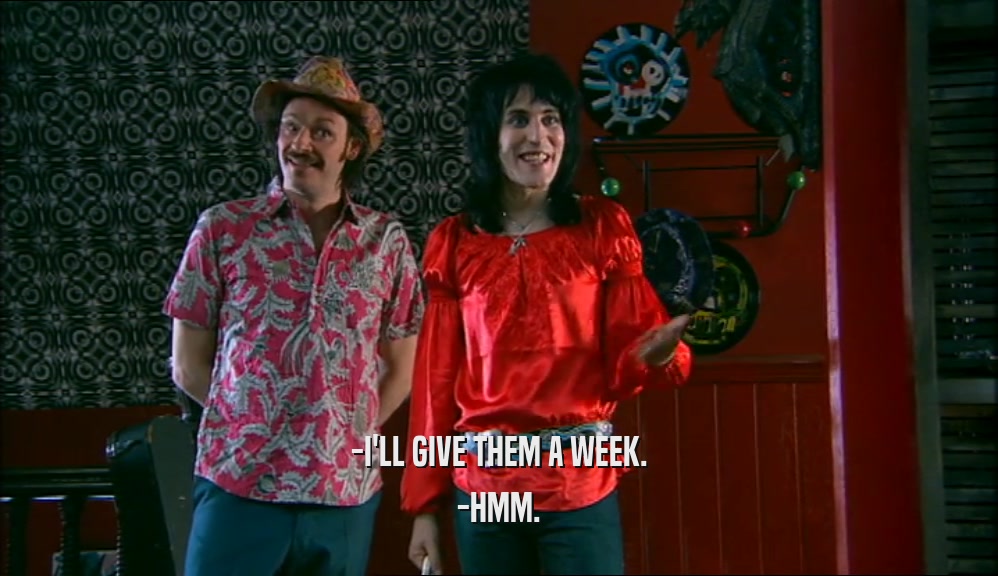 -I'LL GIVE THEM A WEEK. -HMM. 