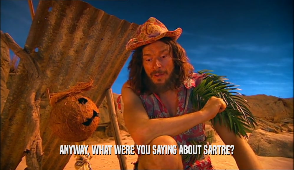 ANYWAY, WHAT WERE YOU SAYING ABOUT SARTRE?  