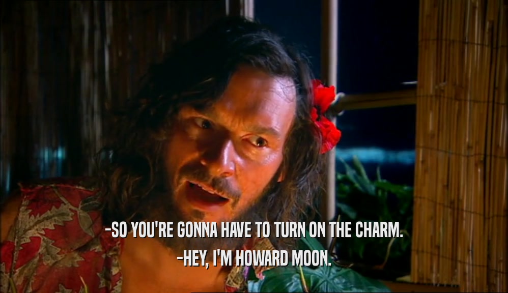 -SO YOU'RE GONNA HAVE TO TURN ON THE CHARM. -HEY, I'M HOWARD MOON. 