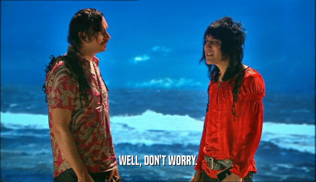 WELL, DON'T WORRY.  