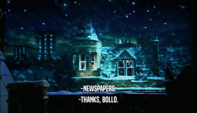 -NEWSPAPERS.
 -THANKS, BOLLO.
 