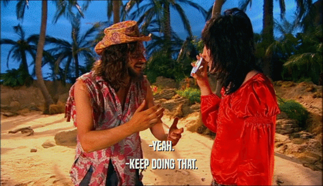 -YEAH. -KEEP DOING THAT. 