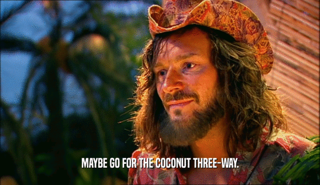 MAYBE GO FOR THE COCONUT THREE-WAY.  