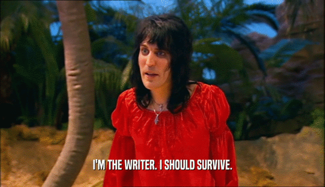 I'M THE WRITER. I SHOULD SURVIVE.  