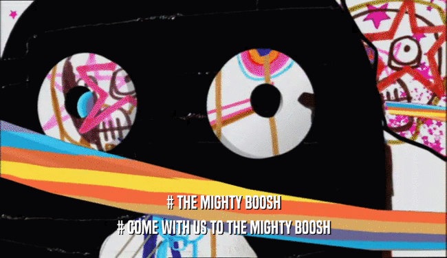# THE MIGHTY BOOSH # COME WITH US TO THE MIGHTY BOOSH 