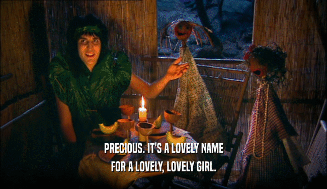 PRECIOUS. IT'S A LOVELY NAME FOR A LOVELY, LOVELY GIRL. 