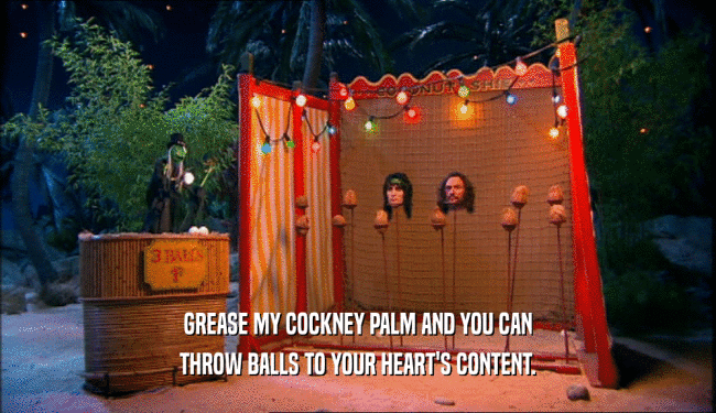 GREASE MY COCKNEY PALM AND YOU CAN THROW BALLS TO YOUR HEART'S CONTENT. 