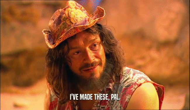 I'VE MADE THESE, PAL.  
