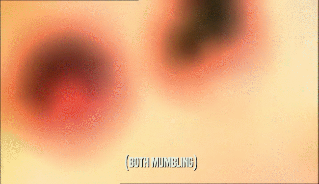 (BOTH MUMBLING)  