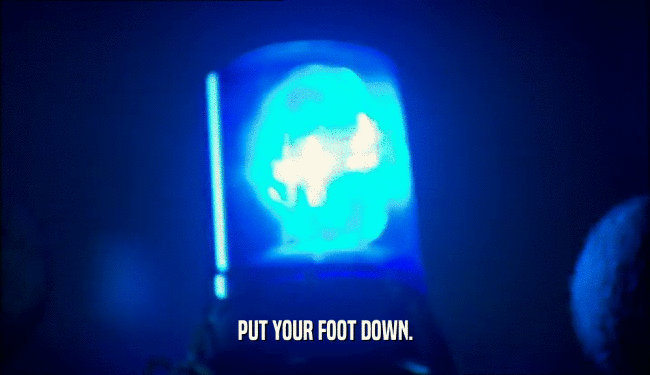 PUT YOUR FOOT DOWN.
  