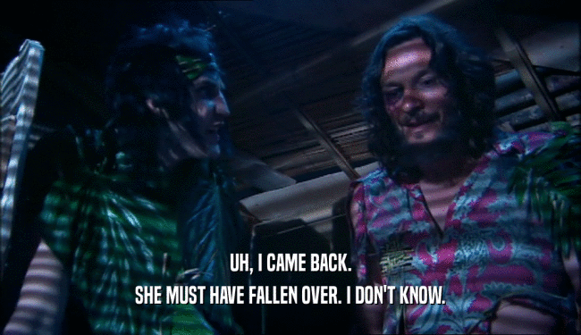 UH, I CAME BACK. SHE MUST HAVE FALLEN OVER. I DON'T KNOW. 
